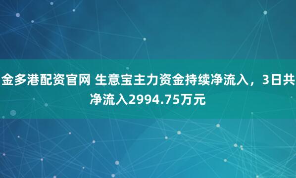 金多港配资官网 生意宝主力资金持续净流入，3日共净流入2994.75万元