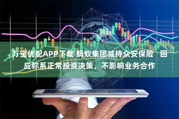 万宝优配APP下载 蚂蚁集团减持众安保险   回应称系正常投资决策，不影响业务合作