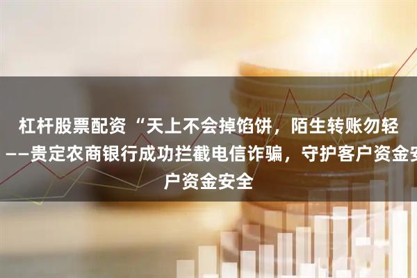 杠杆股票配资 “天上不会掉馅饼，陌生转账勿轻信”——贵定农商银行成功拦截电信诈骗，守护客户资金安全