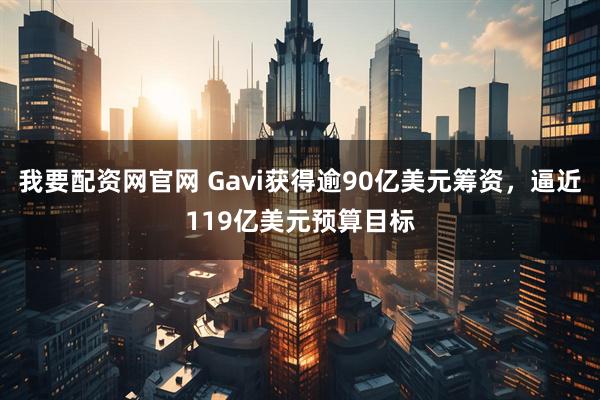 我要配资网官网 Gavi获得逾90亿美元筹资，逼近119亿美元预算目标