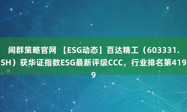 间群策略官网 【ESG动态】百达精工（603331.SH）获华证指数ESG最新评级CCC，行业排名第419