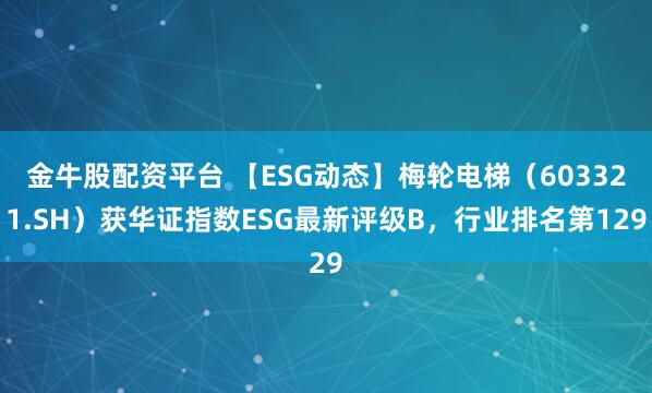 金牛股配资平台 【ESG动态】梅轮电梯（603321.SH）获华证指数ESG最新评级B，行业排名第129