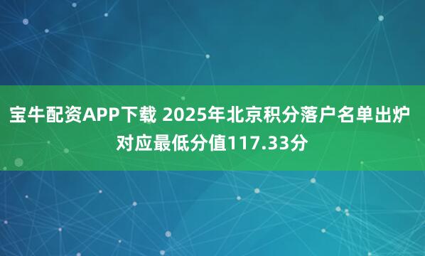 宝牛配资APP下载 2025年北京积分落户名单出炉 对应最低分值117.33分